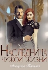 Наследница чужой жизни (СИ) - Лисицына Татьяна Юрьевна