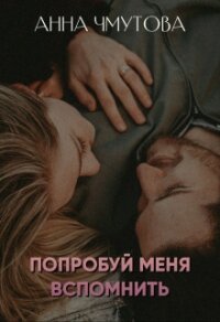 Попробуй меня вспомнить (СИ) - Чмутова Анна