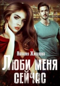 Люби меня сейчас (СИ) - Жигалова Наталия