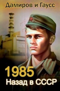 Назад в СССР: 1985 Книга 2 (СИ) - Гаусс Максим