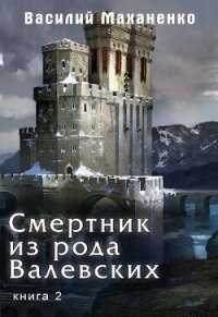 Смертник из рода Валевских. Книга 2 (СИ) - Маханенко Василий Михайлович