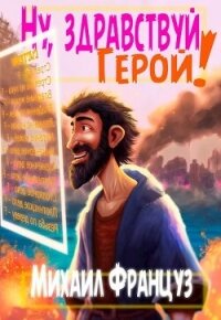 Ну, здравствуй, Герой&#33; (СИ) - Француз Михаил "Миха Француз"