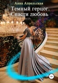 Темный герцог. Спасти любовь (СИ) - Апрельская Анна