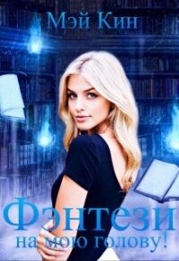 Фэнтези на мою голову&#33; (СИ) - Кин Мэй