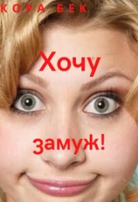 Хочу замуж&#33; (СИ) - Бек Кора