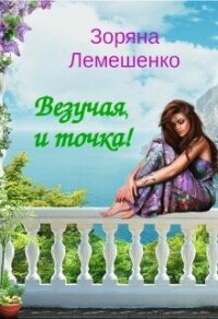 Везучая, и точка&#33; (СИ) - Лемешенко Зоряна