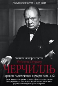 Уинстон Спенсер Черчилль. Защитник королевства. Вершина политической карьеры. 1940–1965 - Манчестер Уильям
