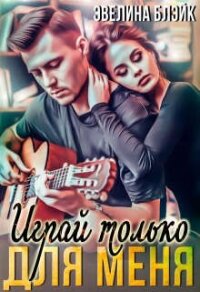 Играй только для меня (СИ) - Блэйк Эвелина