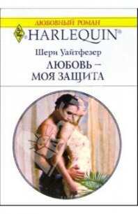 Любовь - моя защита - Уайтфезер Шери