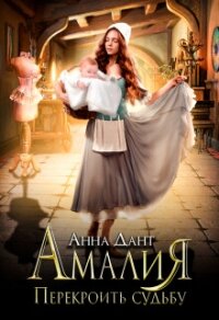 Амалия. Перекроить судьбу (СИ) - Дант Анна