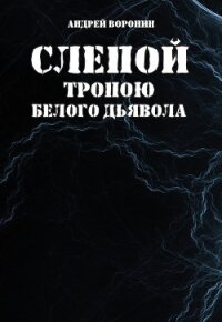 Слепой. Тропою белого дьявола - Воронин Андрей