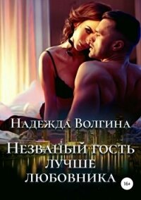 Незваный гость лучше любовника - Волгина Надежда