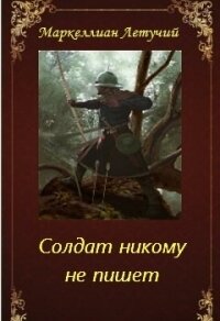 Солдат никому не пишет (СИ) - "Маркеллиан Летучий"