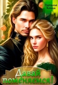 Давай поменяемся&#33; Книга 1 (СИ) - Кошка Наталья