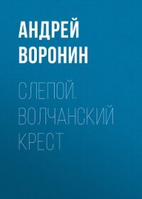 Слепой. Волчанский крест - Воронин Андрей