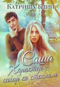Саша. Характер - сахар со стеклом (СИ) - Клин Катриша