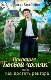 Операция "Боевой хомяк", или Как достать ректора (СИ) - Бахтеева Алёна