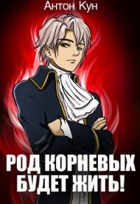 Род Корневых будет жить&#33; Том 5 (СИ) - Кун Антон