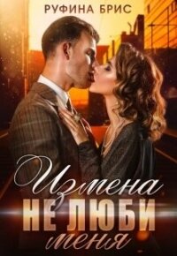 Измена. Не люби меня (СИ) - Брис Руфина
