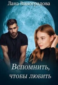 Вспомнить, чтобы любить (СИ) - Виноградова Лана