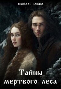 Тайны мертвого леса (СИ) - Блонд Любовь