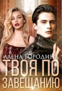 Твоя по завещанию (СИ) - Бородина Алена