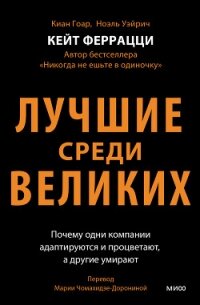Лучшие среди великих. Почему одни компании адаптируются и процветают, а другие умирают - Феррацци Кейт