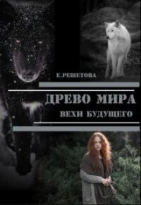 Древо мира. Вехи будущего (СИ) - Решетова Евгения