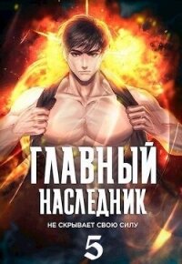 Главный наследник НЕ скрывает свою силу. Том 5 (СИ) - "Оро Призывающий"