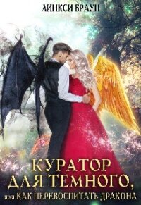 Куратор для тёмного, или как перевоспитать дракона (СИ) - Браун Линкси