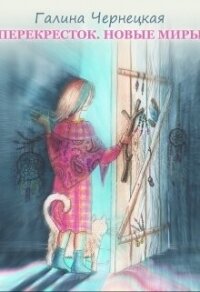 Перекресток. Часть 3. Новые миры (СИ) - Чернецкая Галина