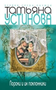 Пороки и их поклонники - Устинова Татьяна Витальевна