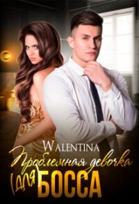 Проблемная девочка (для) босса (СИ) - Walentina "Walentina"