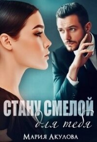 Стану смелой для тебя (СИ) - Акулова Мария