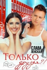 Только друзья?&#33; (СИ) - Ленская Слава