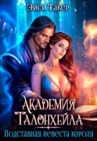 Академия Талонхейла. Подставная невеста короля (СИ) - Такер Эйси