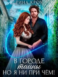 В городе тайны, но я ни при чём&#33; (СИ) - Кроу Тина