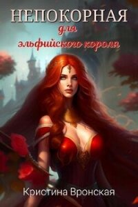 Непокорная для эльфийского короля (СИ) - Вронская Кристина