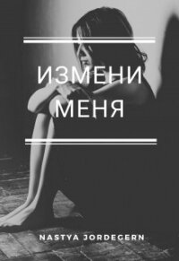 Измени меня (СИ) - Джордеген Настя
