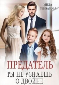 Предатель. Ты не узнаешь о двойне - Гейбатова Мила