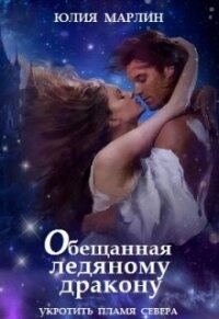 Обещанная ледяному дракону. Укротить Пламя Севера (СИ) - Марлин Юлия