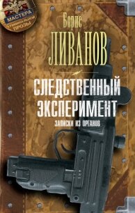 Следственный экспериМЕНТ. Записки из органов - Ливанов Борис