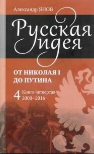 Русская идея от Николая I до Путина. Книга IV-2000-2016 - Янов Александр Львович