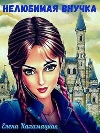 Нелюбимая внучка (СИ) - Каламацкая Елена Александровна