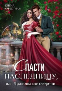 Спасти наследницу, или Драконы вне очереди - Счастная Елена