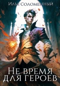 Не время для героев. Книга 1 - Соломенный Илья