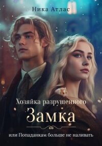 Хозяйка разрушенного замка, или Попаданкам больше не наливать (СИ) - Атлас Ника