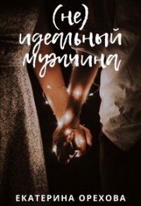 (Не) идеальный мужчина (СИ) - Орехова Екатерина