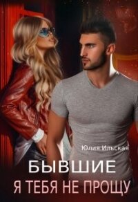 Бывшие. Я тебя не прощу (СИ) - Ильская Юлия
