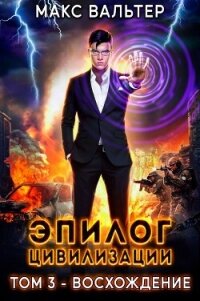 Эпилог Цивилизации. Том 3. Восхождение - Вальтер Макс